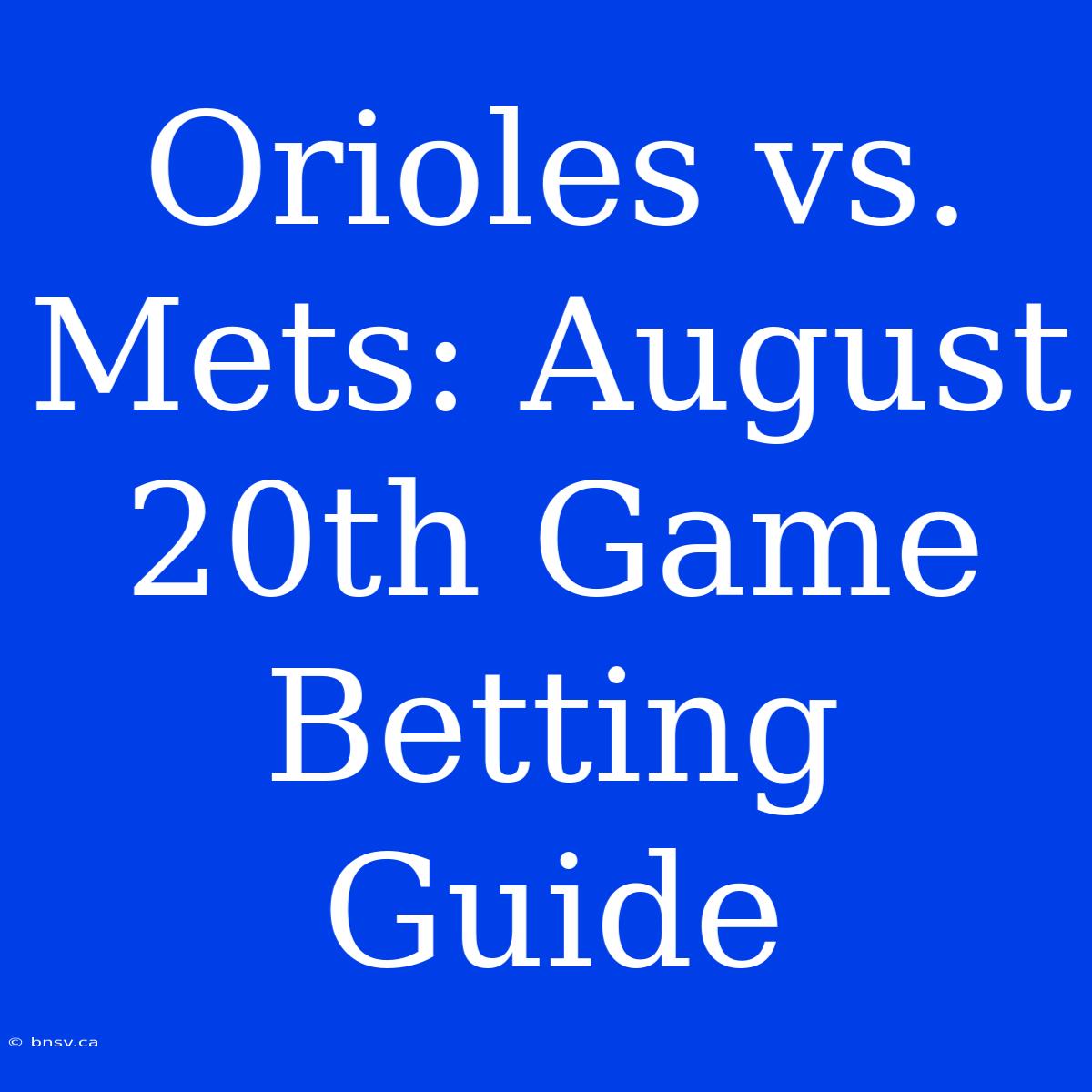 Orioles Vs. Mets: August 20th Game Betting Guide