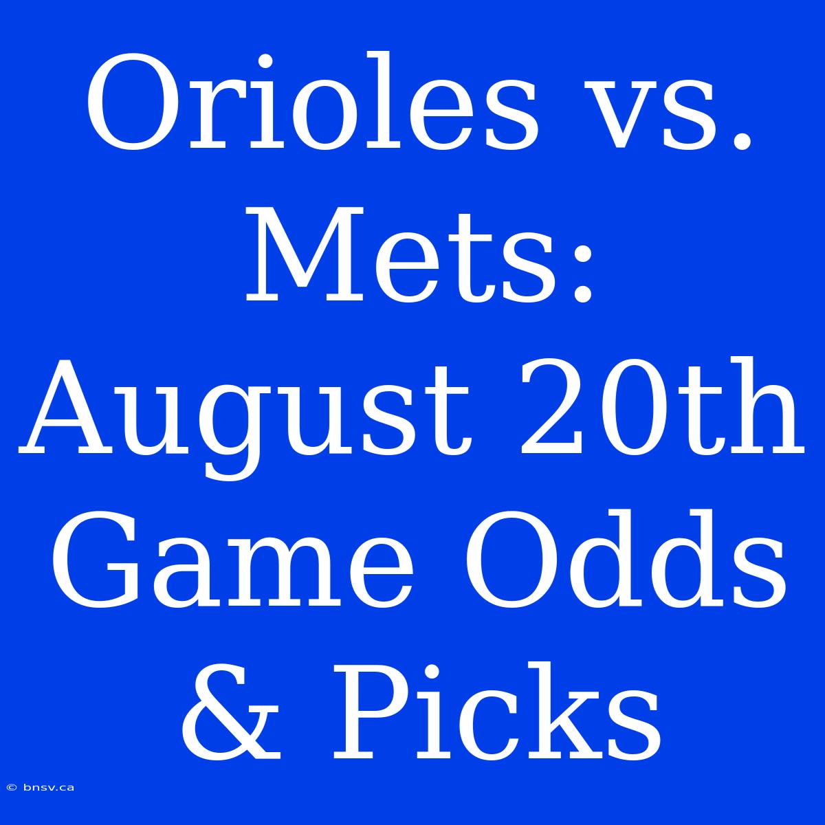 Orioles Vs. Mets: August 20th Game Odds & Picks