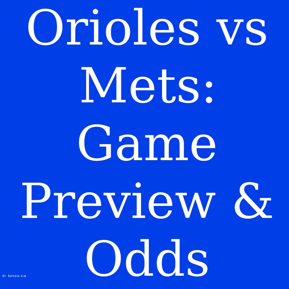 Orioles Vs Mets:  Game Preview & Odds