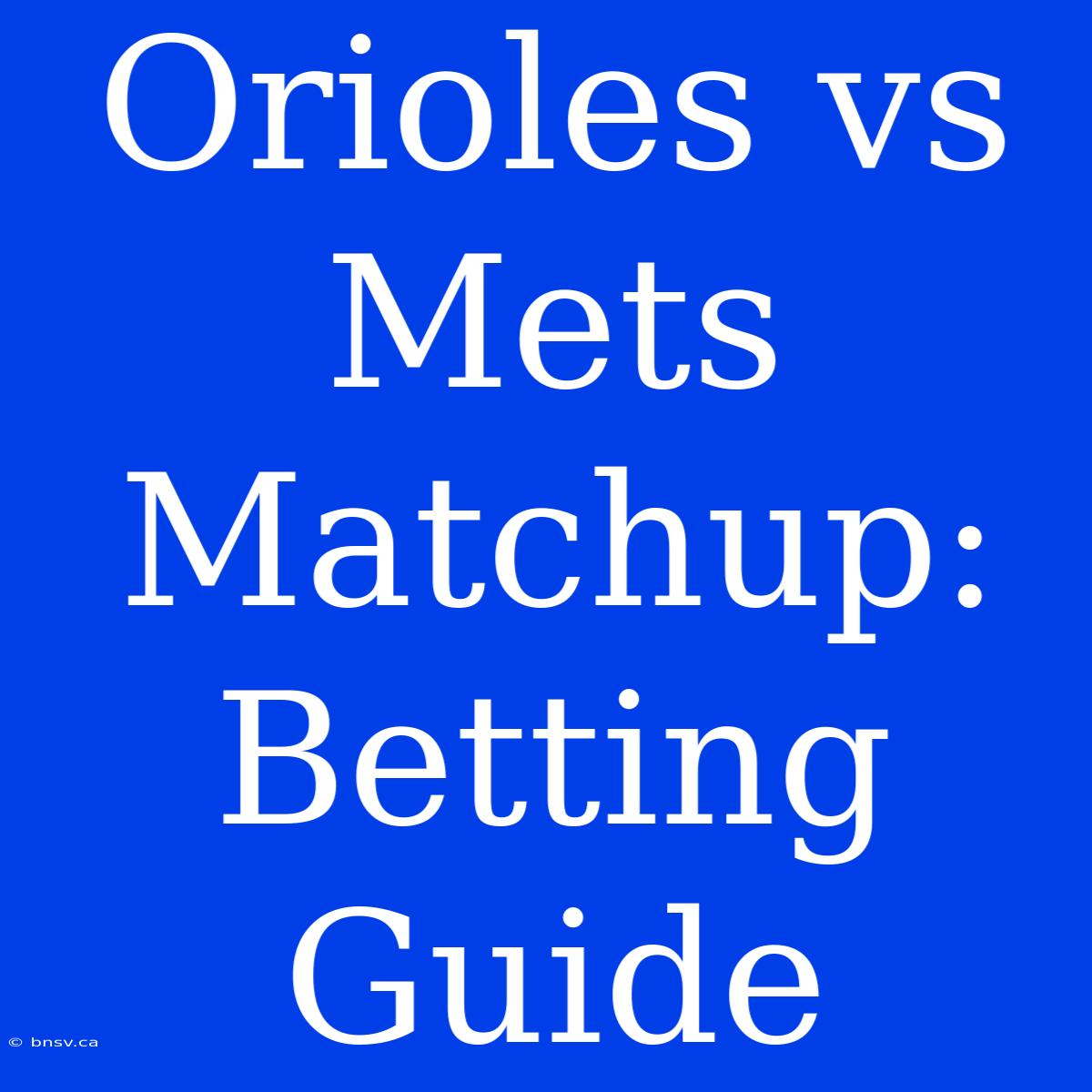 Orioles Vs Mets Matchup: Betting Guide