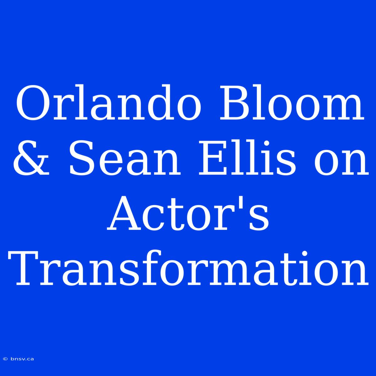 Orlando Bloom & Sean Ellis On Actor's Transformation