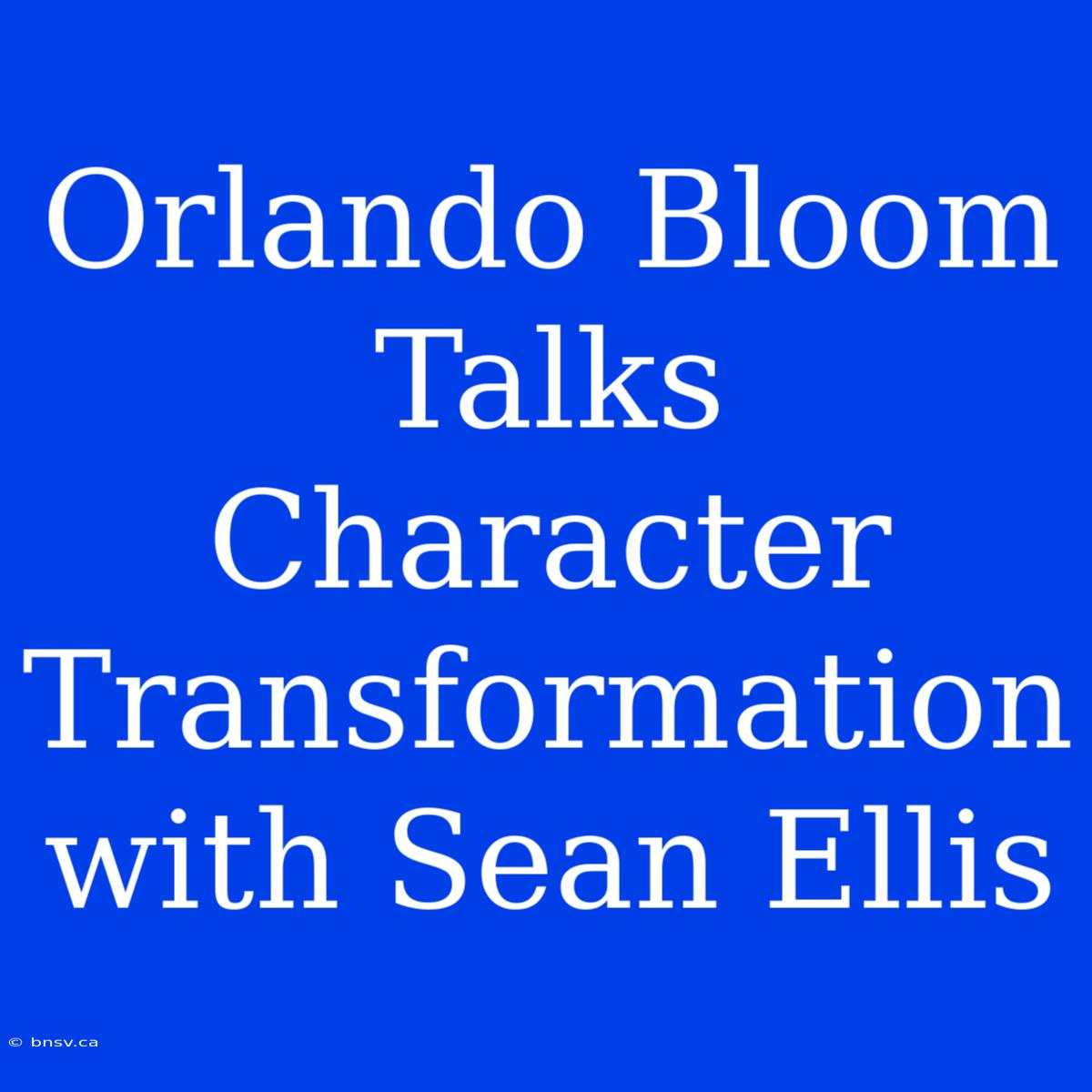 Orlando Bloom Talks Character Transformation With Sean Ellis