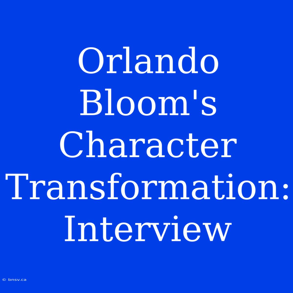 Orlando Bloom's Character Transformation: Interview