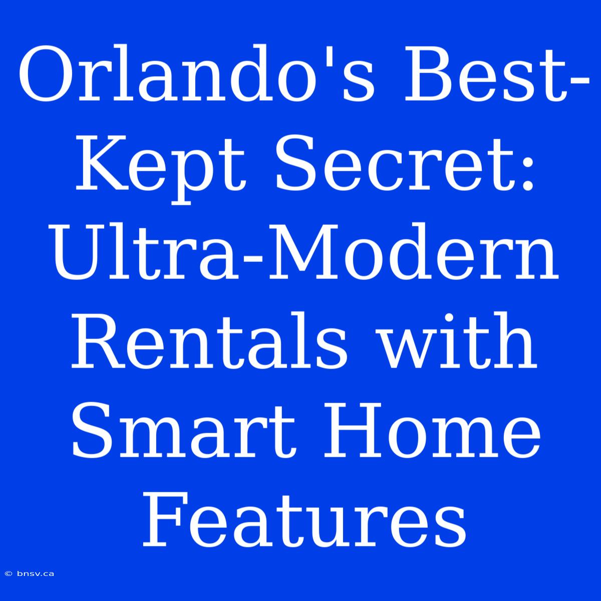 Orlando's Best-Kept Secret: Ultra-Modern Rentals With Smart Home Features