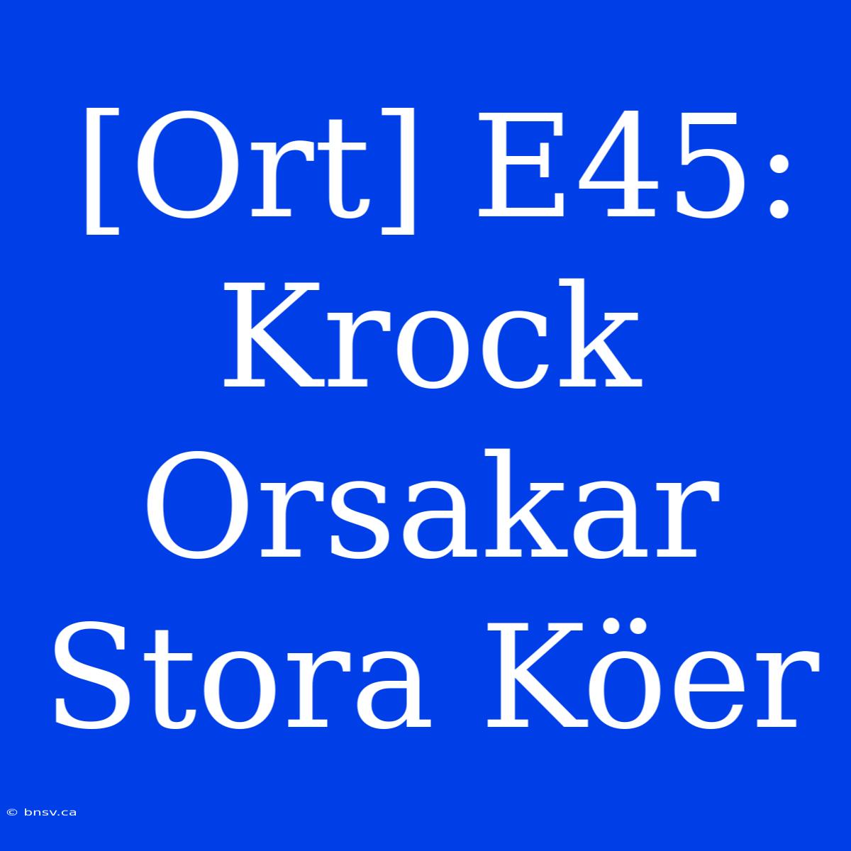 [Ort] E45: Krock Orsakar Stora Köer