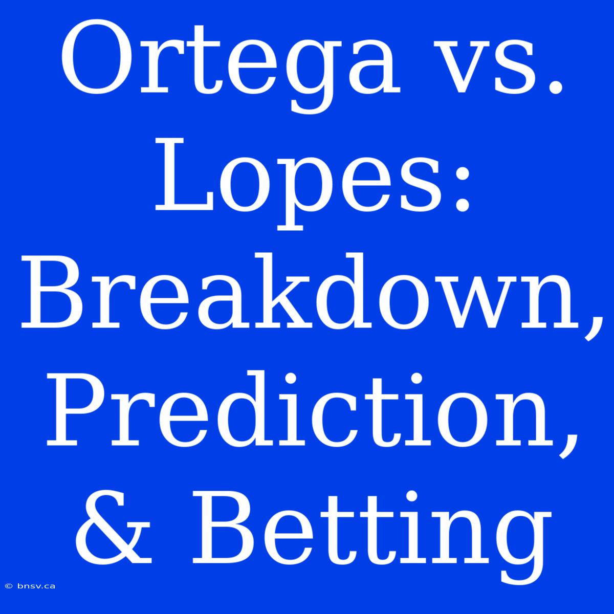 Ortega Vs. Lopes: Breakdown, Prediction, & Betting