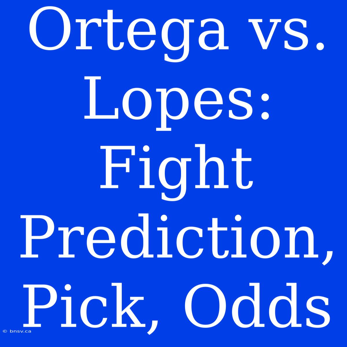 Ortega Vs. Lopes: Fight Prediction, Pick, Odds