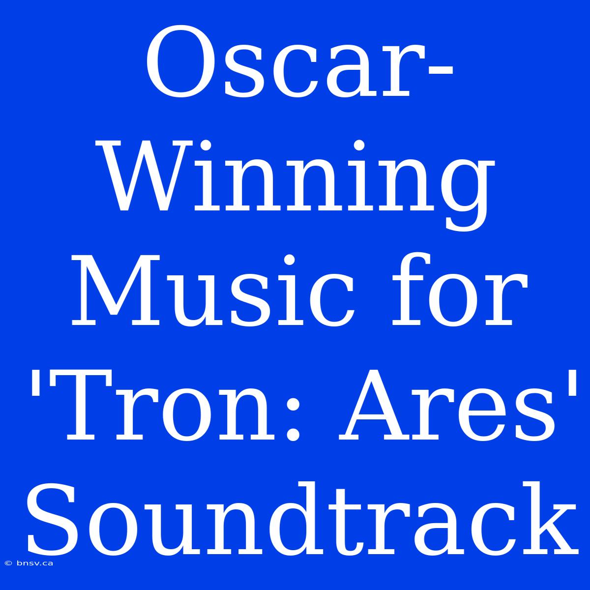 Oscar-Winning Music For 'Tron: Ares' Soundtrack