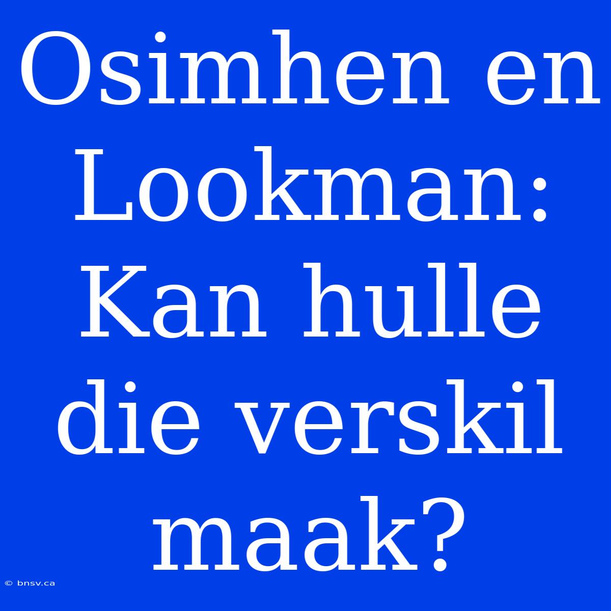 Osimhen En Lookman: Kan Hulle Die Verskil Maak?