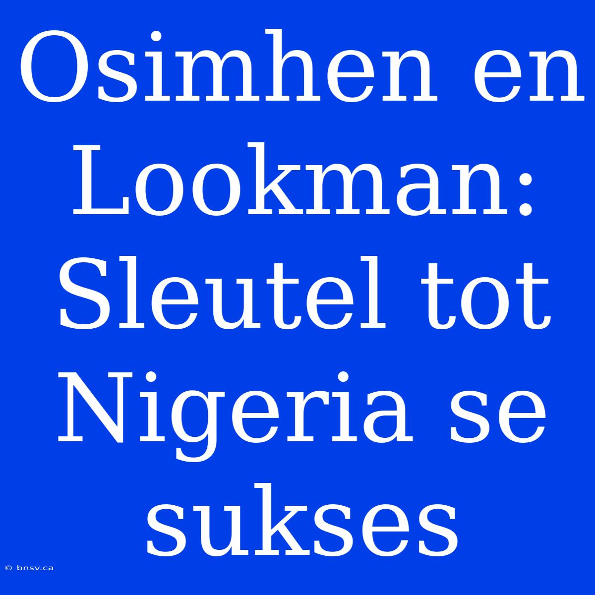 Osimhen En Lookman: Sleutel Tot Nigeria Se Sukses