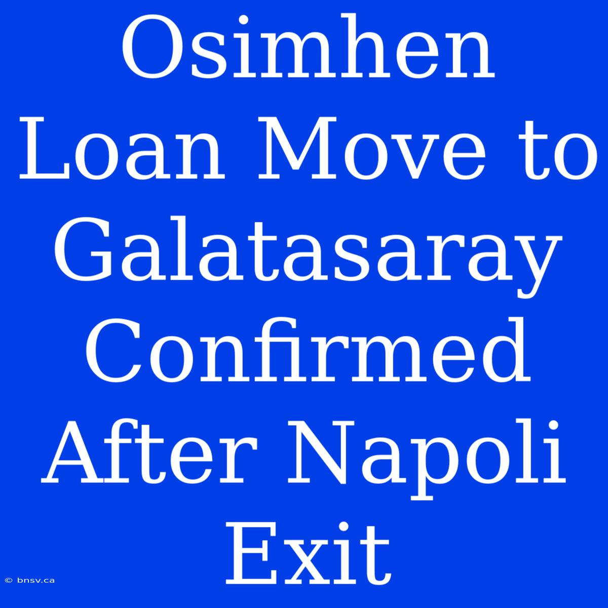 Osimhen Loan Move To Galatasaray Confirmed After Napoli Exit