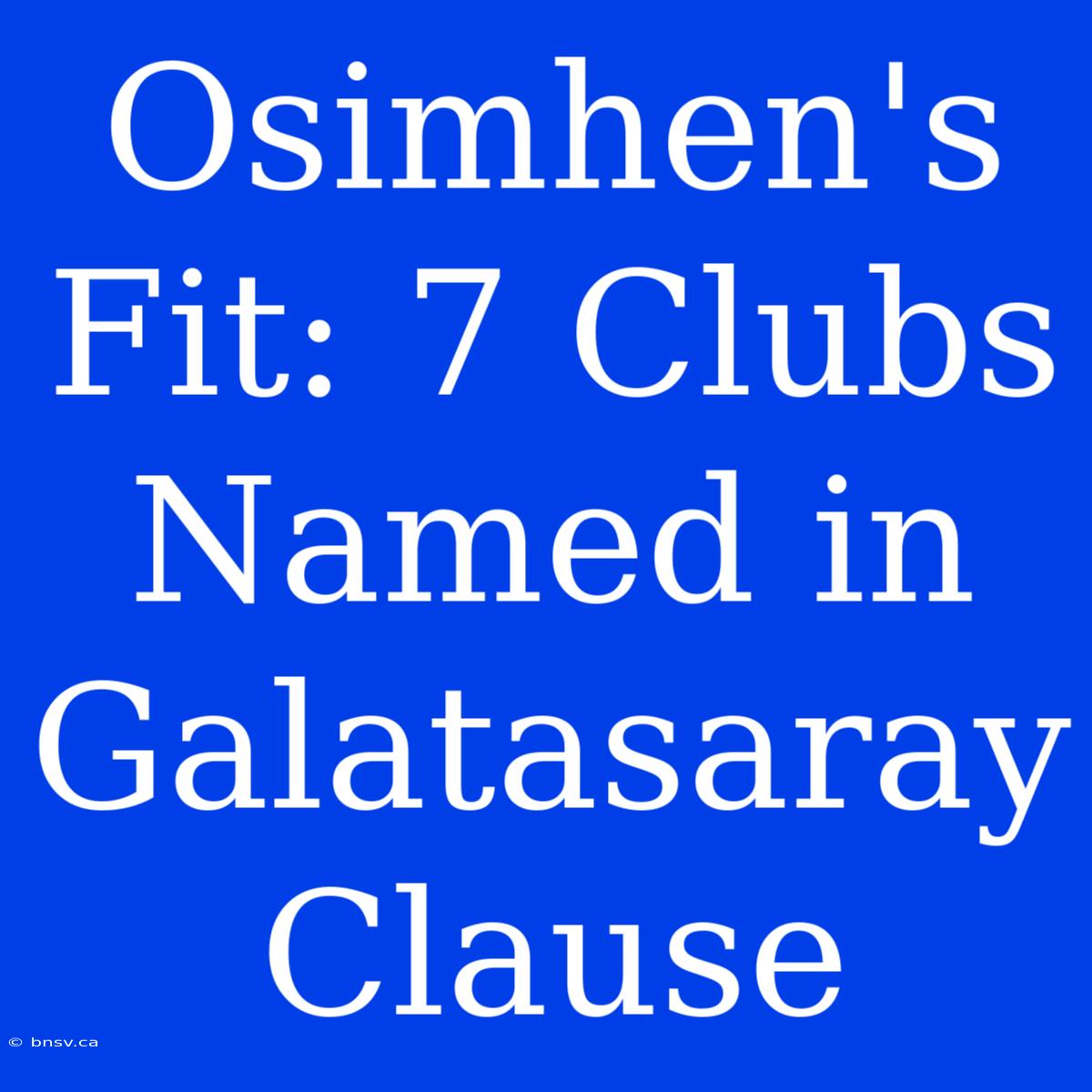 Osimhen's Fit: 7 Clubs Named In Galatasaray Clause