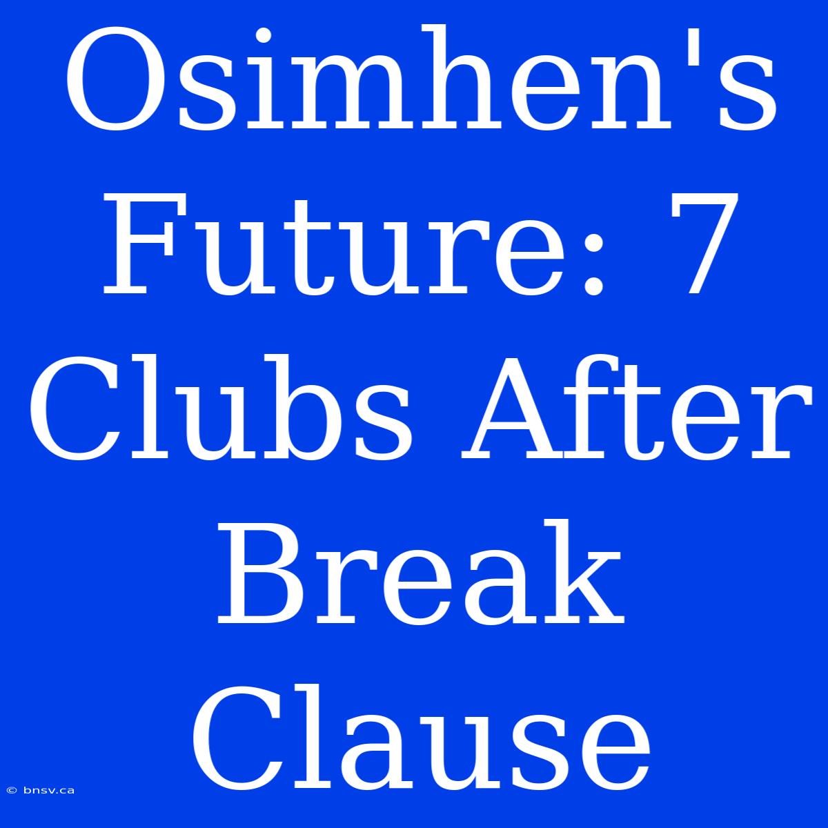 Osimhen's Future: 7 Clubs After Break Clause