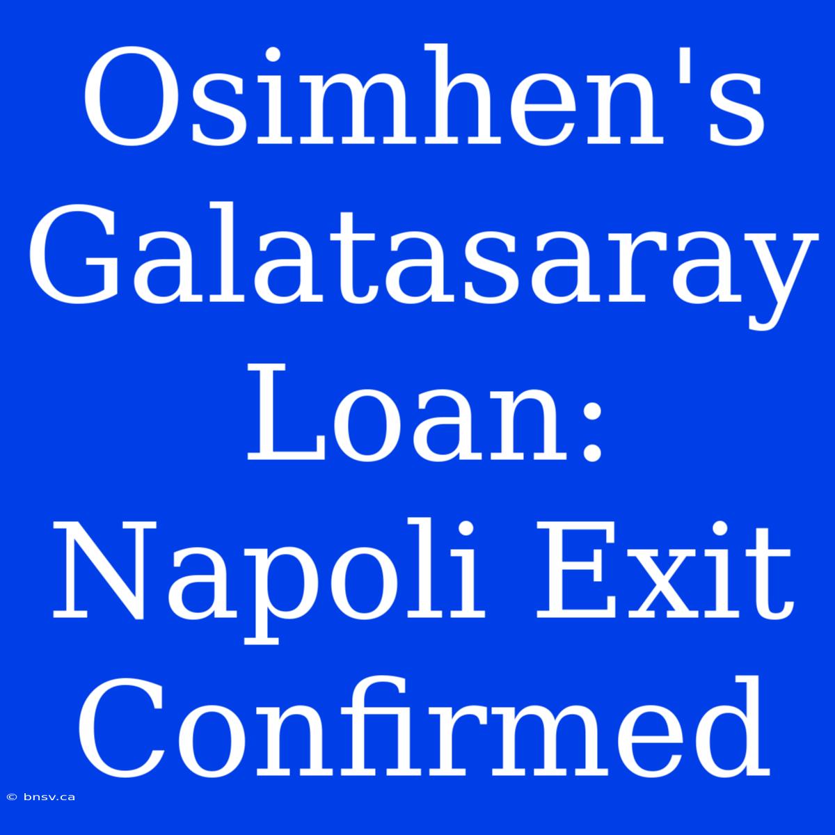 Osimhen's Galatasaray Loan: Napoli Exit Confirmed