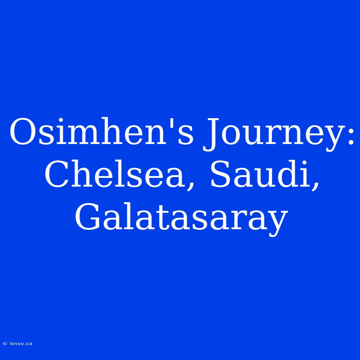 Osimhen's Journey: Chelsea, Saudi, Galatasaray