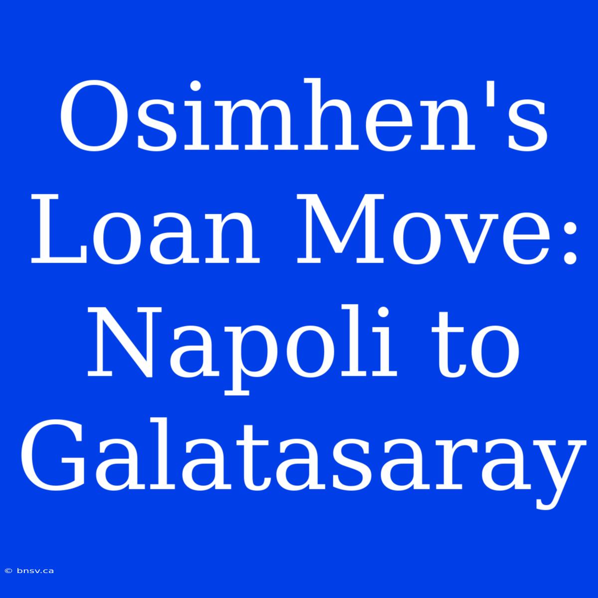 Osimhen's Loan Move: Napoli To Galatasaray