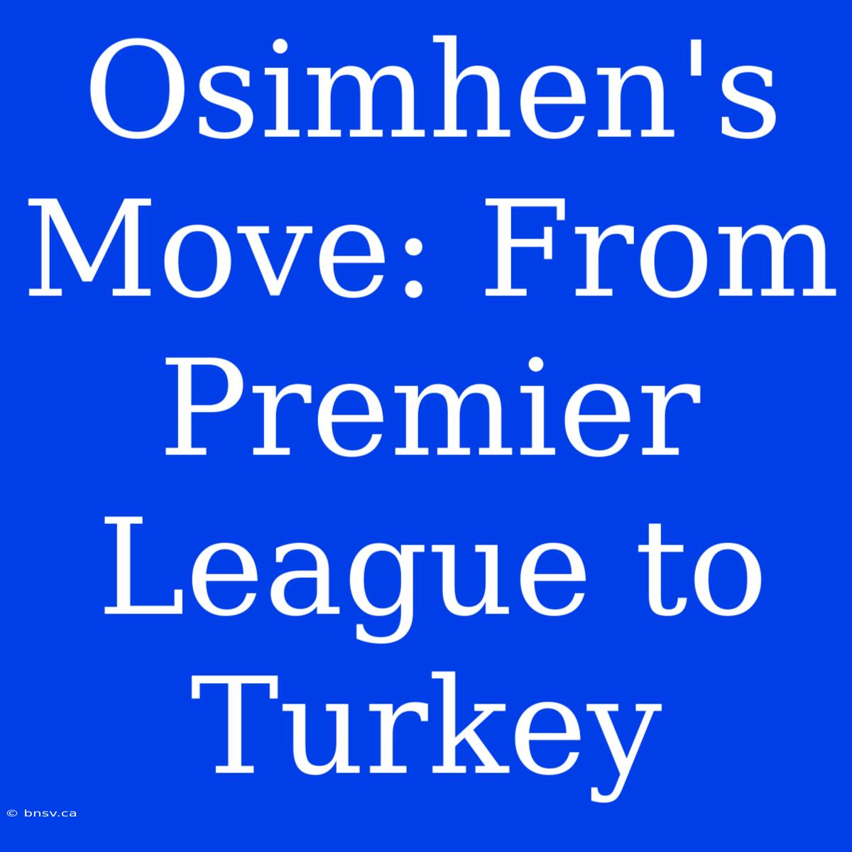 Osimhen's Move: From Premier League To Turkey