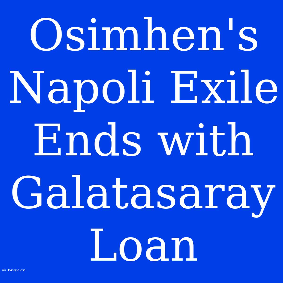 Osimhen's Napoli Exile Ends With Galatasaray Loan