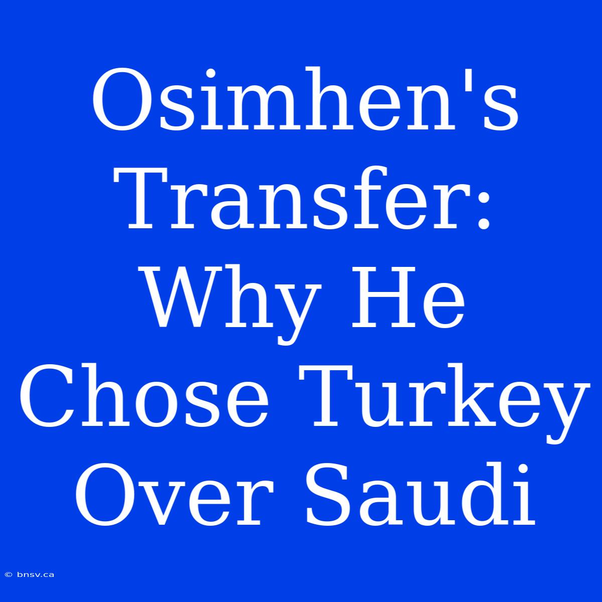 Osimhen's Transfer: Why He Chose Turkey Over Saudi