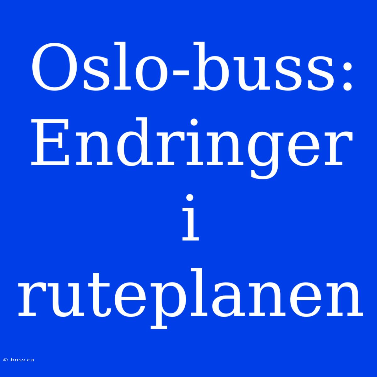 Oslo-buss: Endringer I Ruteplanen