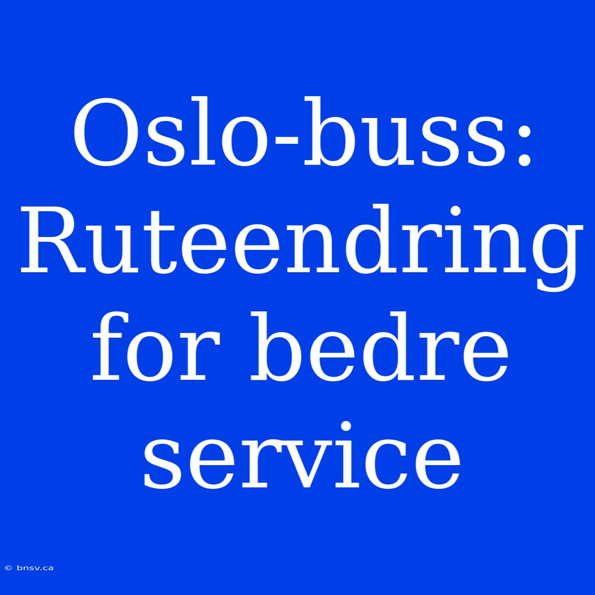 Oslo-buss: Ruteendring For Bedre Service