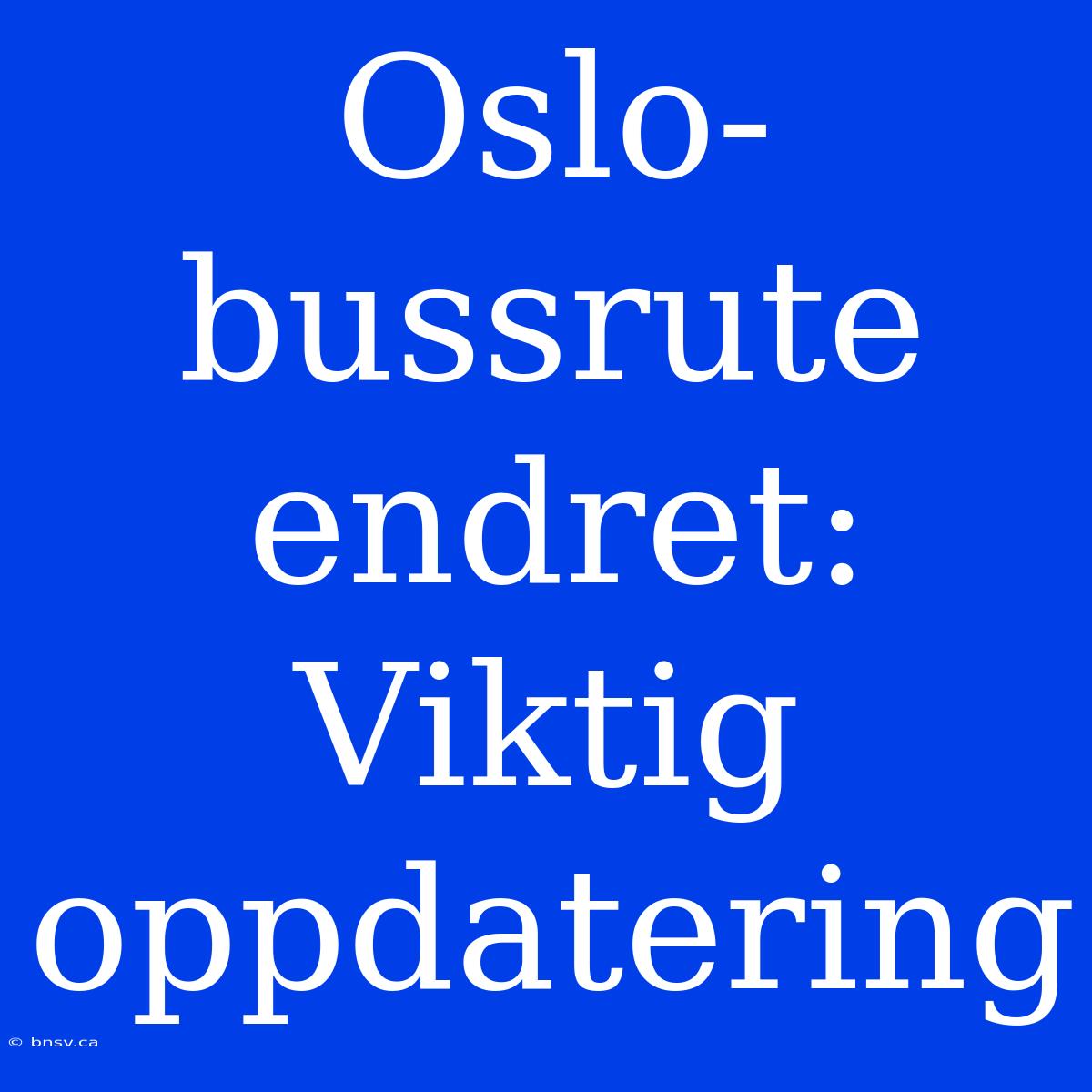 Oslo-bussrute Endret: Viktig Oppdatering