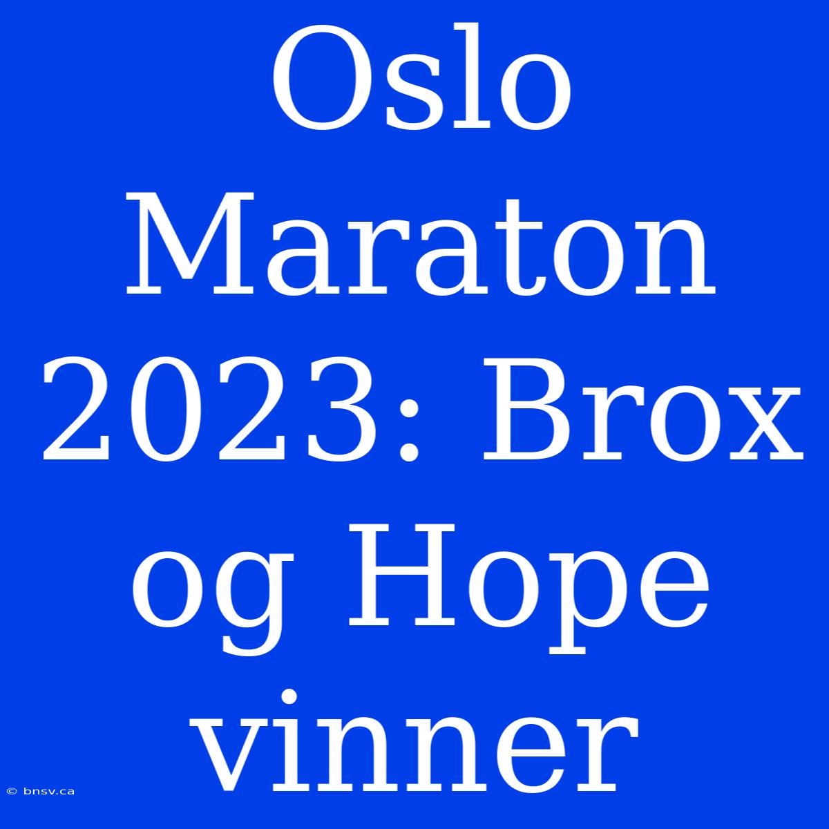 Oslo Maraton 2023: Brox Og Hope Vinner