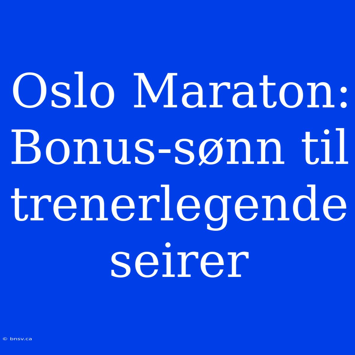 Oslo Maraton: Bonus-sønn Til Trenerlegende Seirer