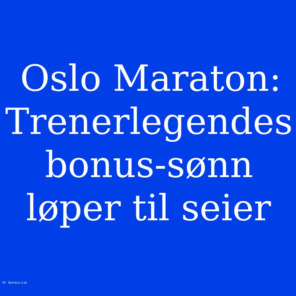 Oslo Maraton: Trenerlegendes Bonus-sønn Løper Til Seier