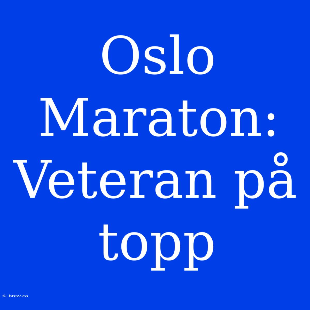 Oslo Maraton: Veteran På Topp