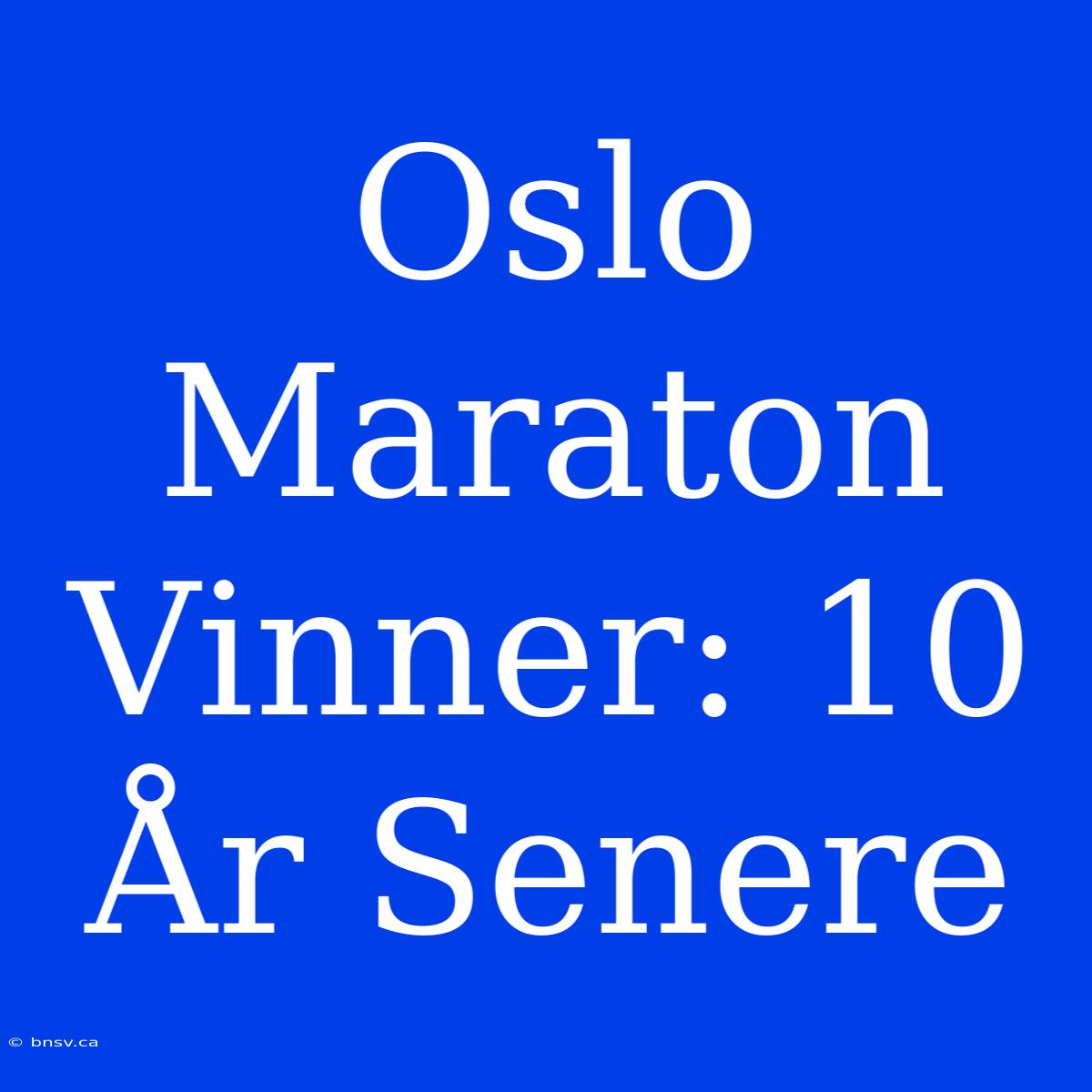 Oslo Maraton Vinner: 10 År Senere