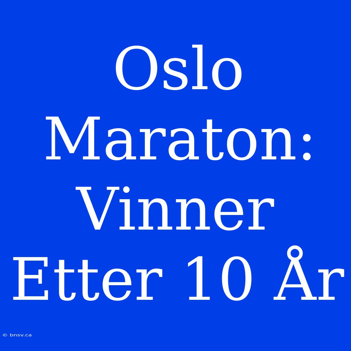 Oslo Maraton: Vinner Etter 10 År