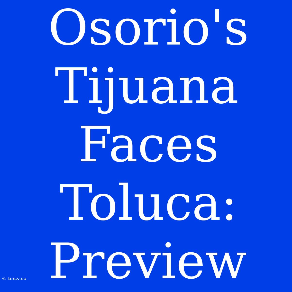 Osorio's Tijuana Faces Toluca: Preview