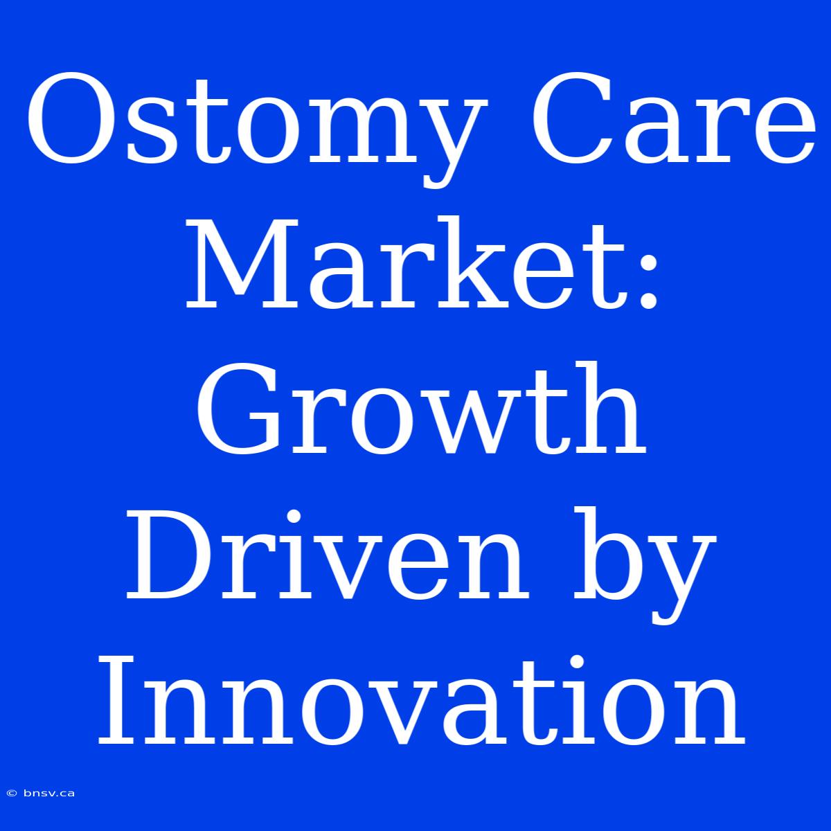 Ostomy Care Market:  Growth Driven By Innovation