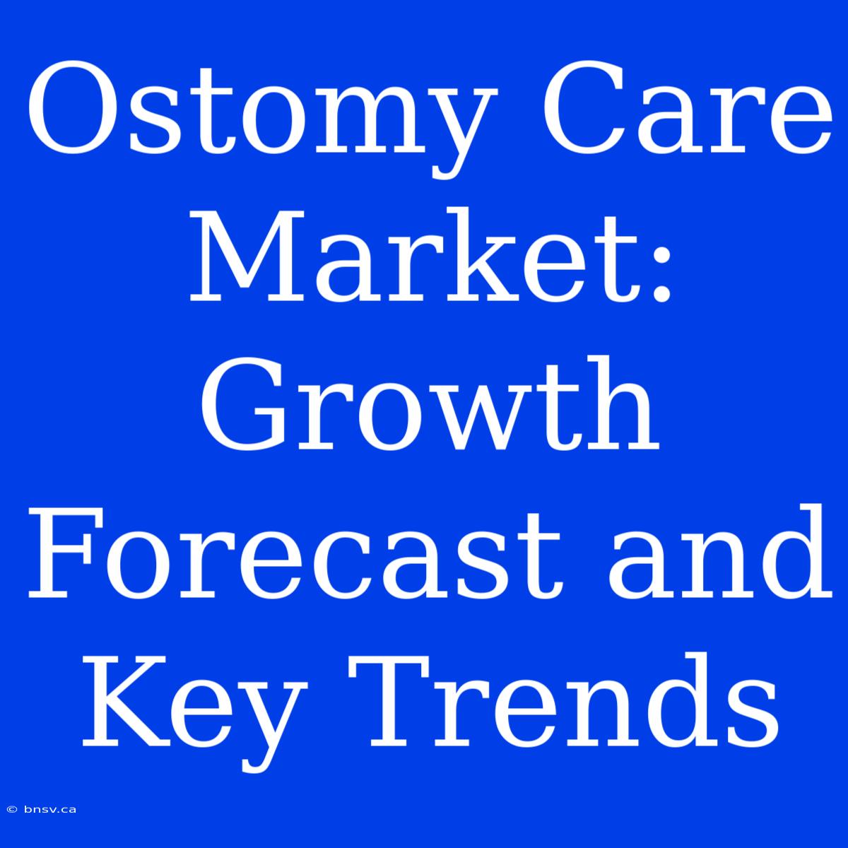 Ostomy Care Market: Growth Forecast And Key Trends