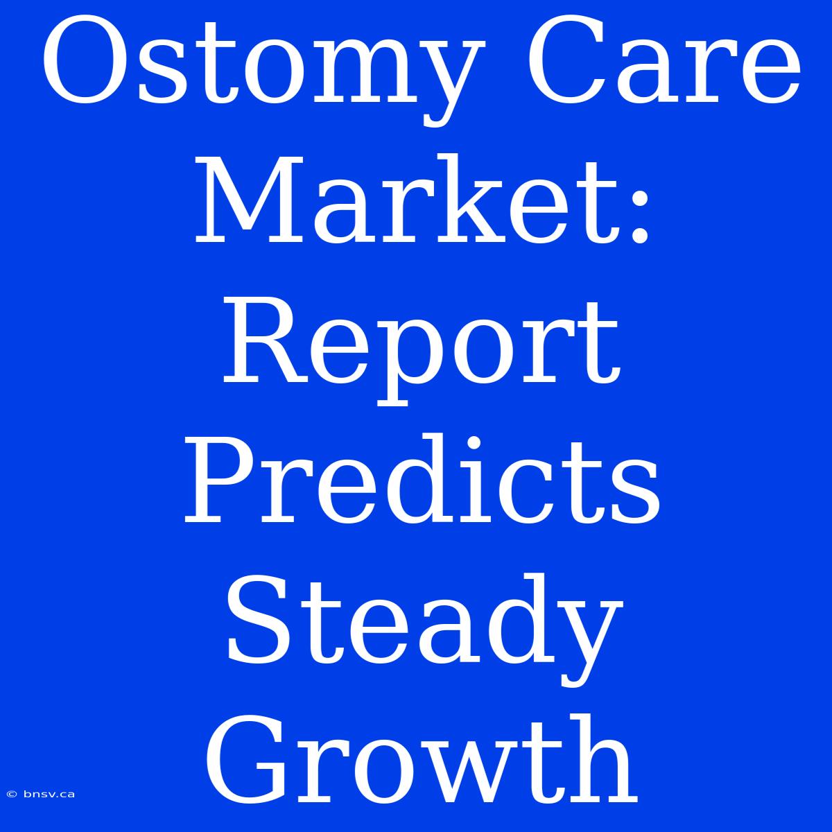 Ostomy Care Market: Report Predicts Steady Growth