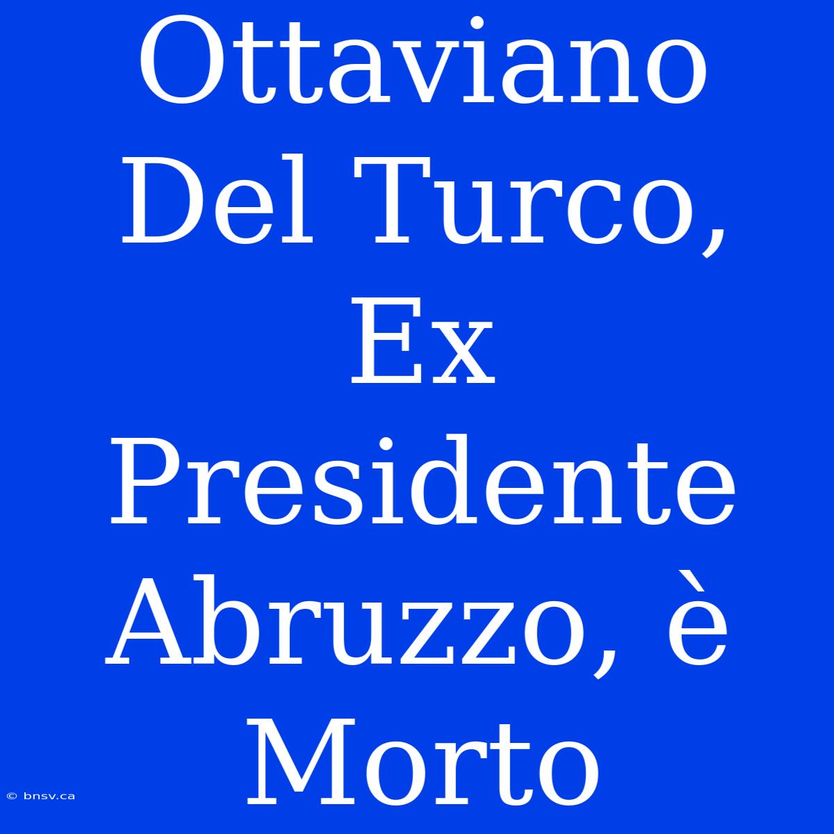 Ottaviano Del Turco, Ex Presidente Abruzzo, È Morto