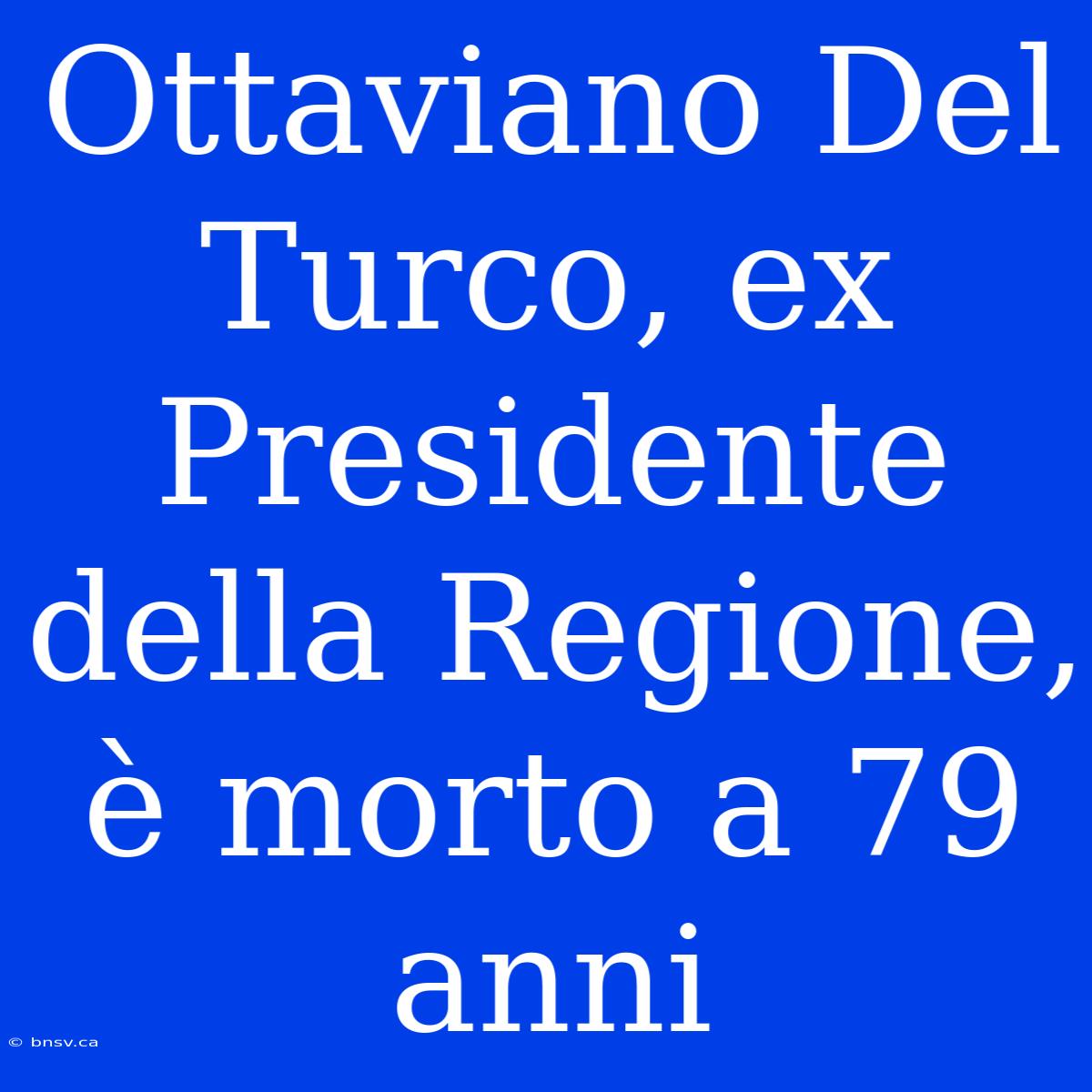 Ottaviano Del Turco, Ex Presidente Della Regione, È Morto A 79 Anni