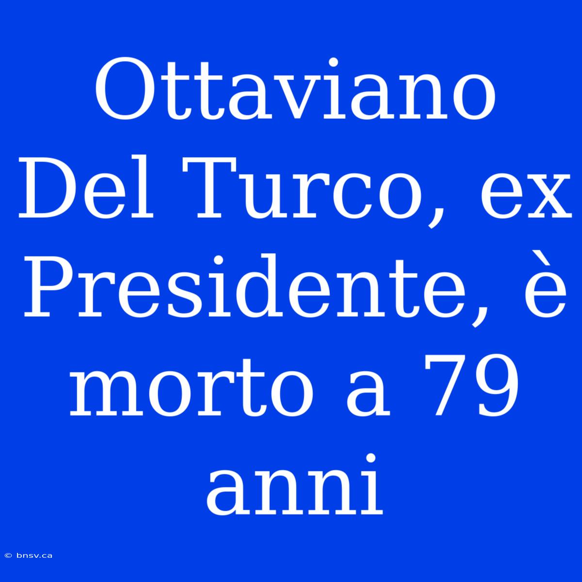 Ottaviano Del Turco, Ex Presidente, È Morto A 79 Anni