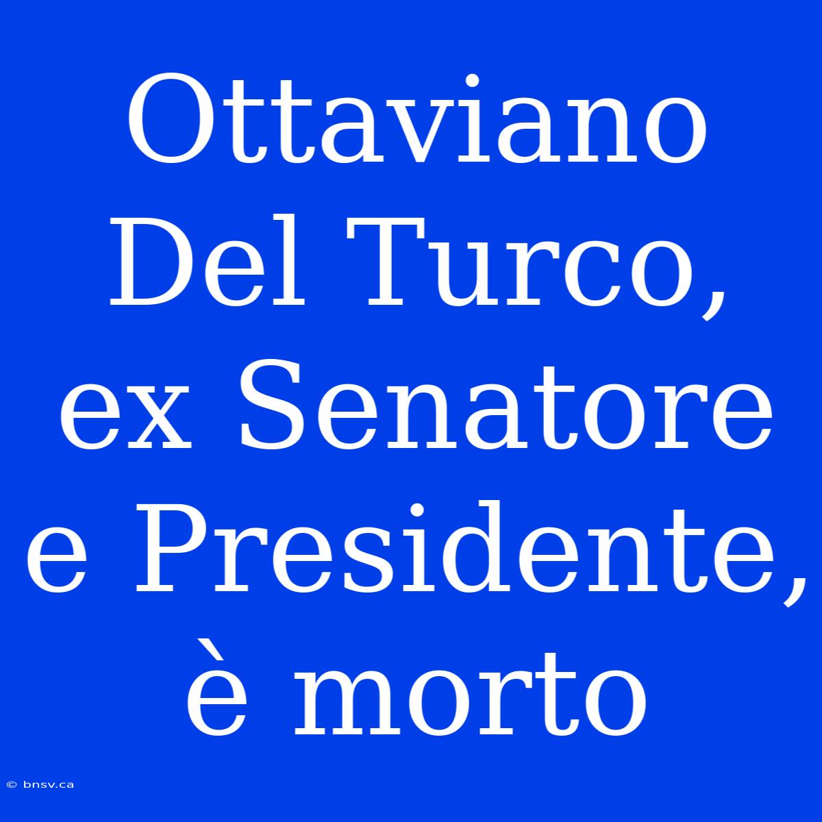 Ottaviano Del Turco, Ex Senatore E Presidente, È Morto