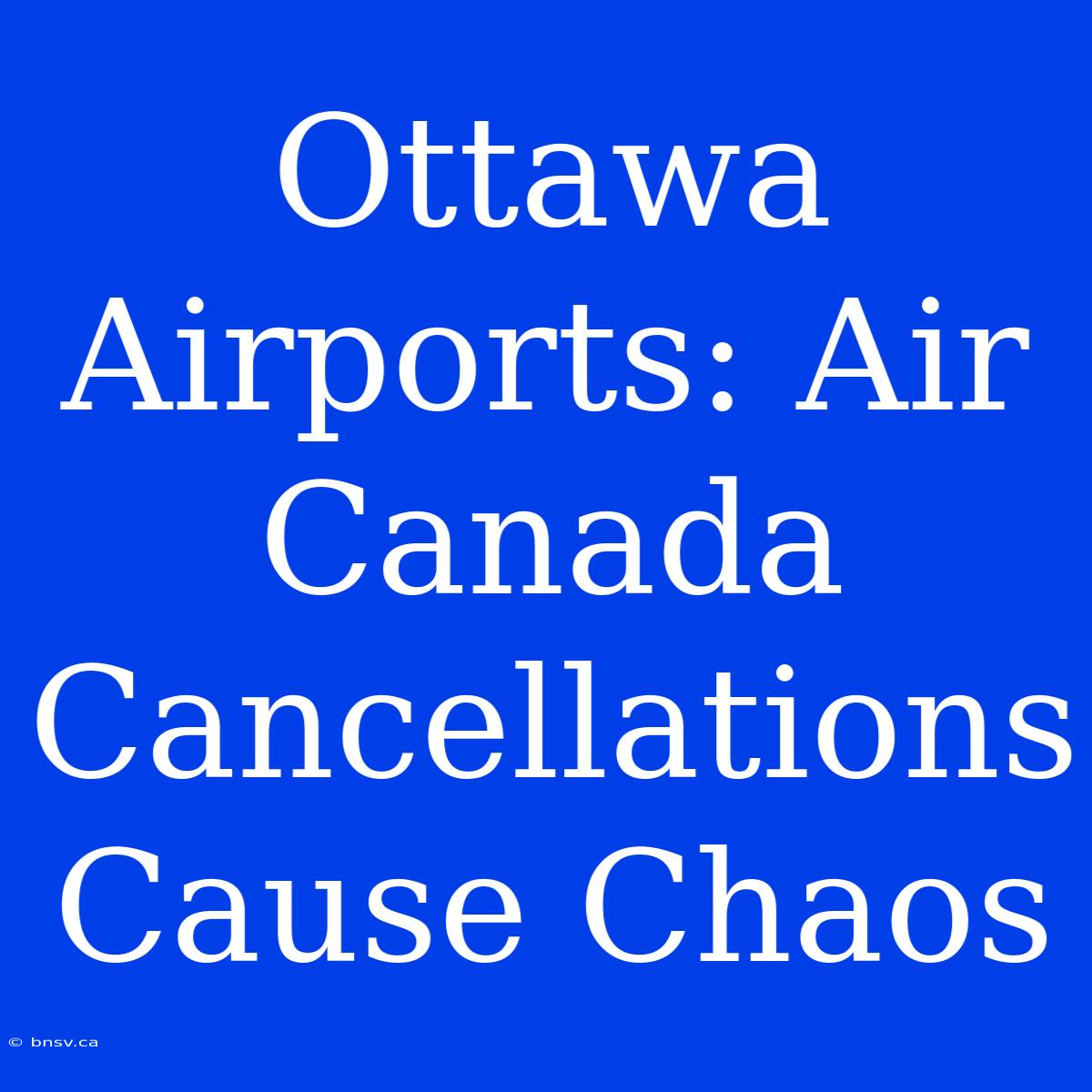 Ottawa Airports: Air Canada Cancellations Cause Chaos