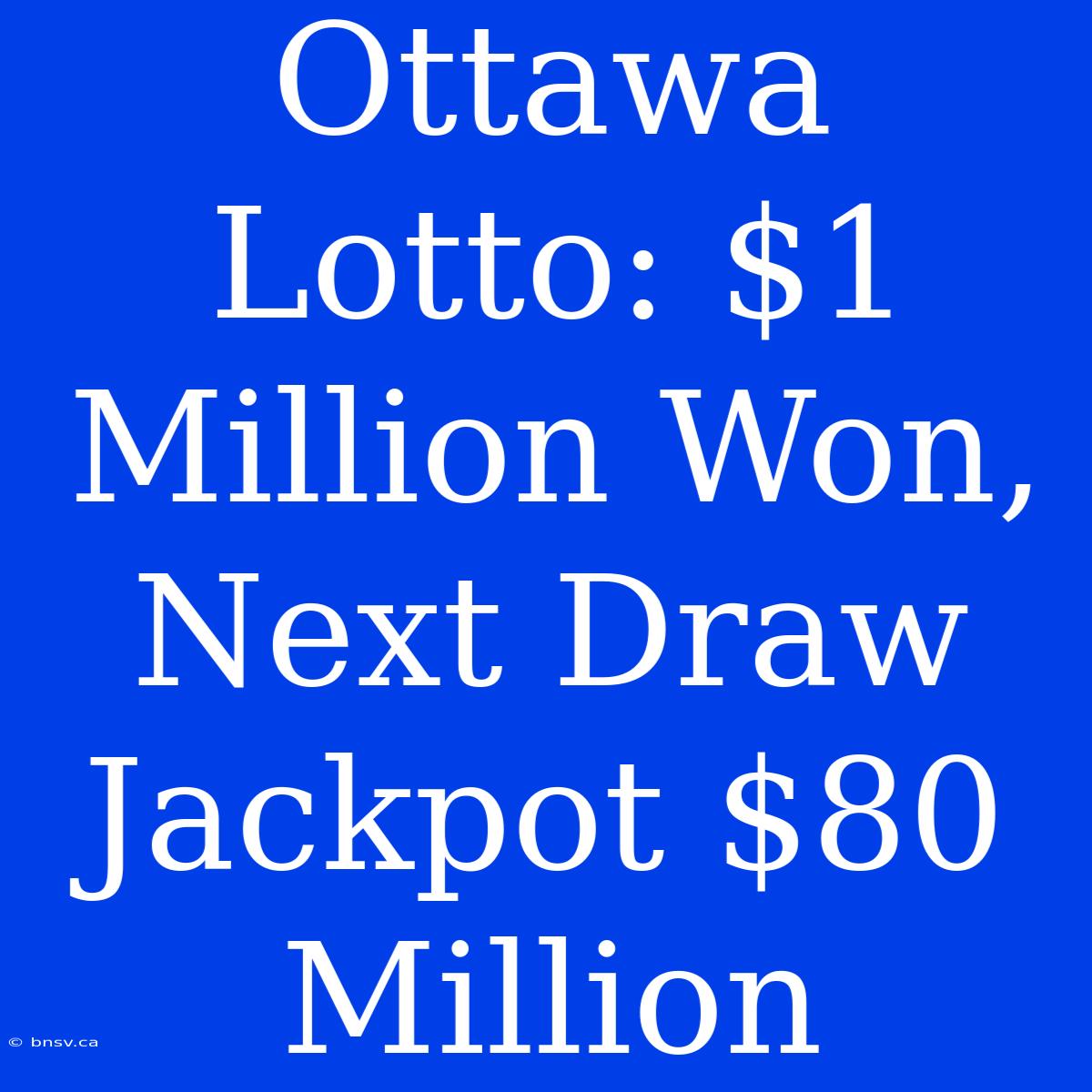 Ottawa Lotto: $1 Million Won, Next Draw Jackpot $80 Million