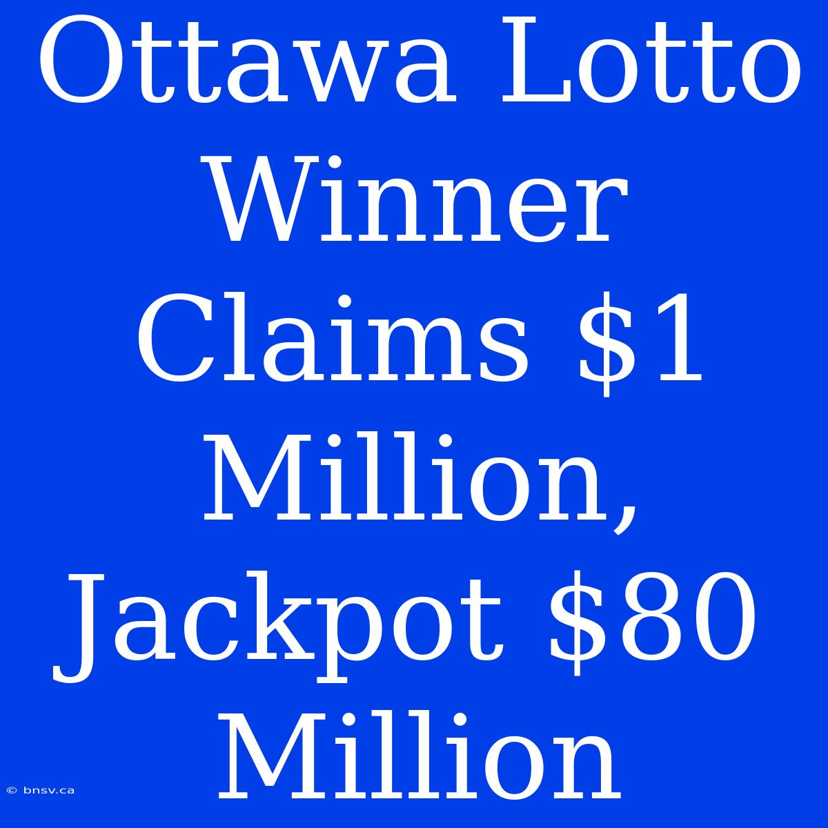 Ottawa Lotto Winner Claims $1 Million, Jackpot $80 Million