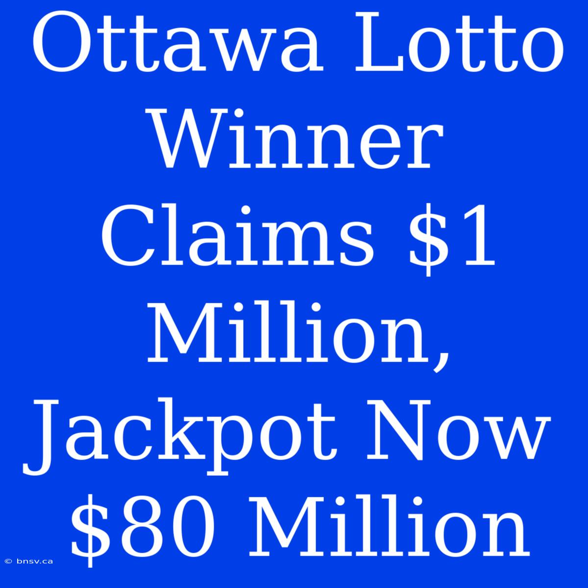 Ottawa Lotto Winner Claims $1 Million, Jackpot Now $80 Million