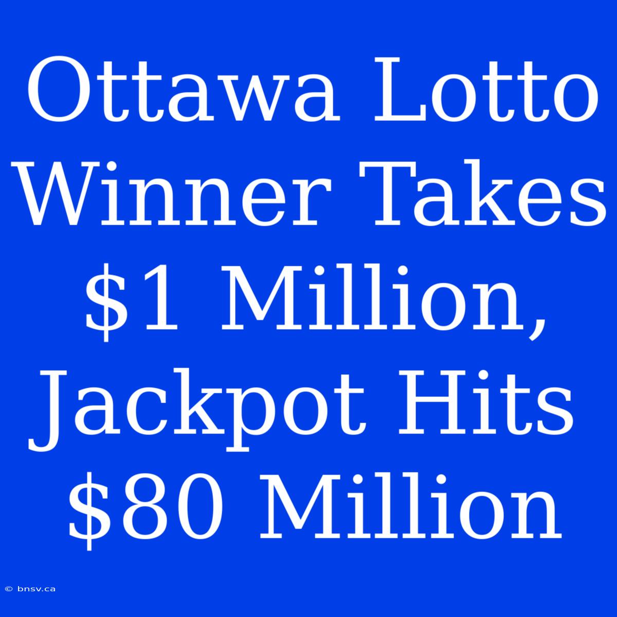 Ottawa Lotto Winner Takes $1 Million, Jackpot Hits $80 Million