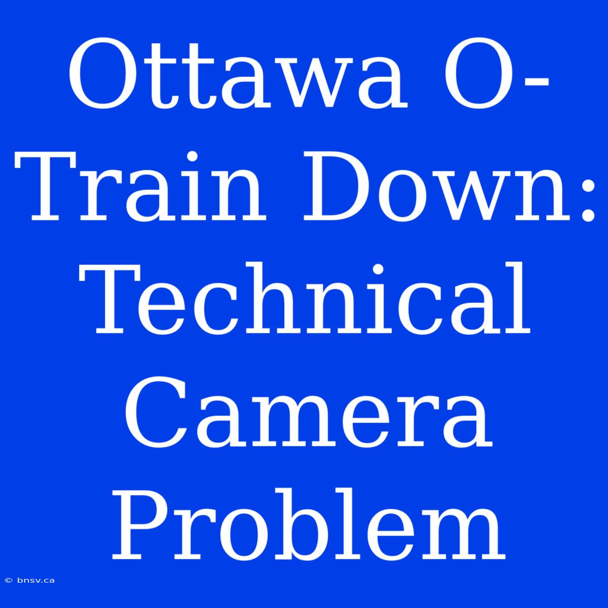 Ottawa O-Train Down: Technical Camera Problem