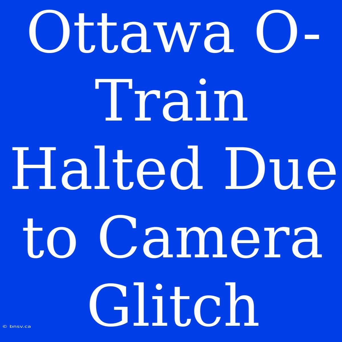 Ottawa O-Train Halted Due To Camera Glitch