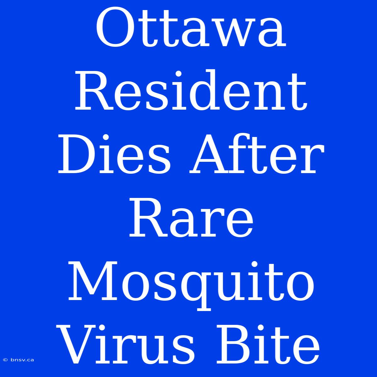 Ottawa Resident Dies After Rare Mosquito Virus Bite