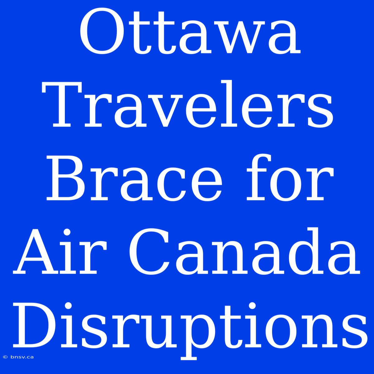 Ottawa Travelers Brace For Air Canada Disruptions