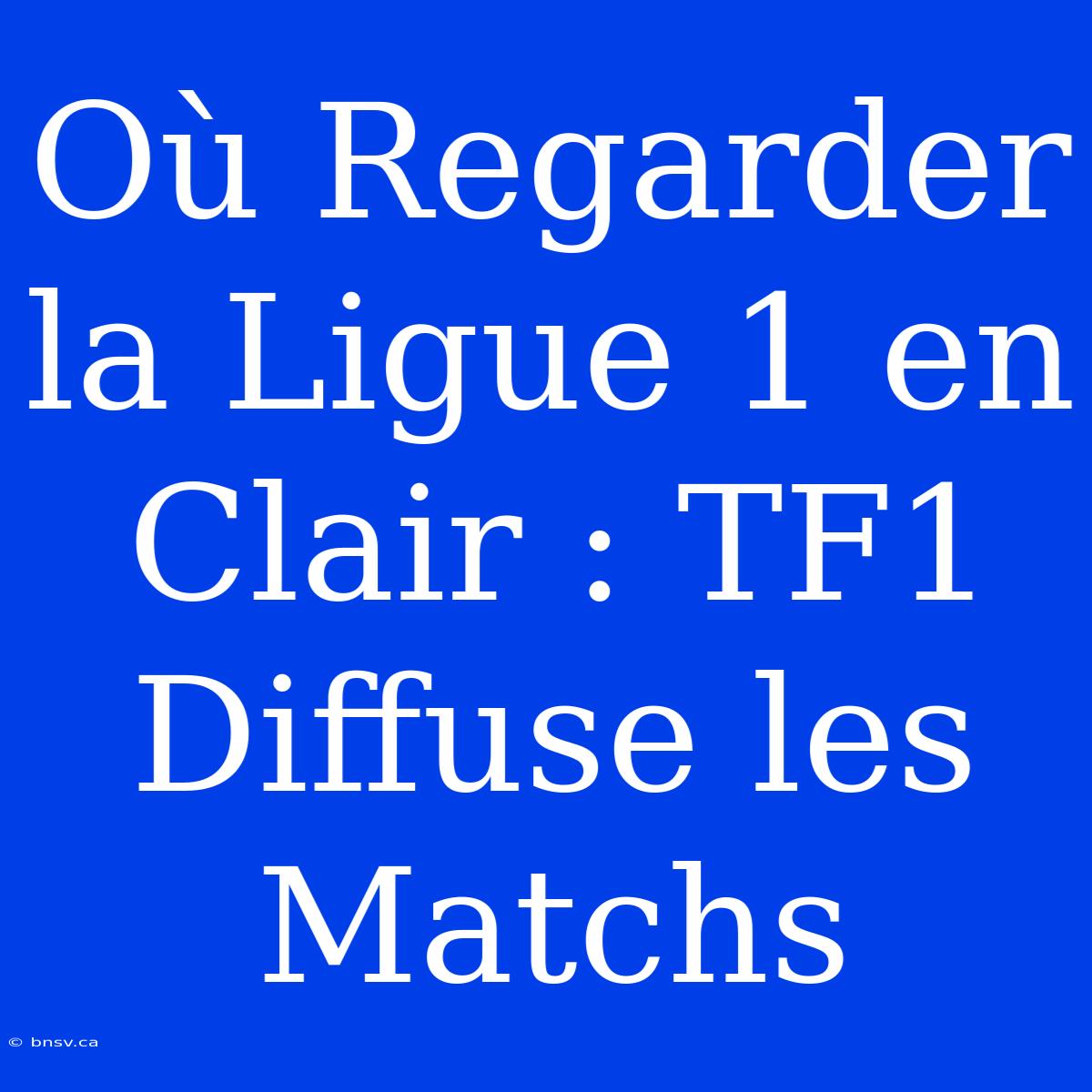 Où Regarder La Ligue 1 En Clair : TF1 Diffuse Les Matchs